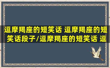 逗摩羯座的短笑话 逗摩羯座的短笑话段子/逗摩羯座的短笑话 逗摩羯座的短笑话段子-我的网站